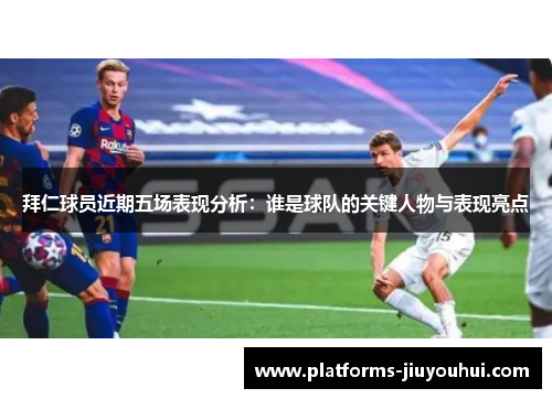 拜仁球员近期五场表现分析:谁是球队的关键人物与表现亮点 拜仁球员近期五场表现分析:谁是球队的关键人物与表现亮点
