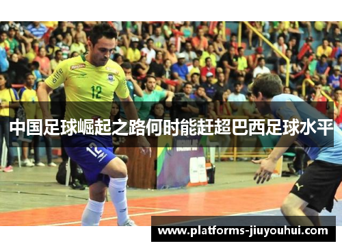 中国足球崛起之路何时能赶超巴西足球水平 中国足球崛起之路何时能赶超巴西足球水平