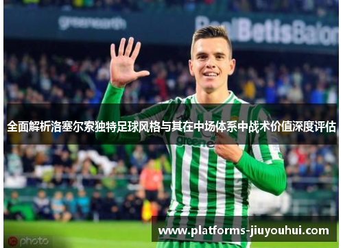 全面解析洛塞尔索独特足球风格与其在中场体系中战术价值深度评估 全面解析洛塞尔索独特足球风格与其在中场体系中战术价值深度评估