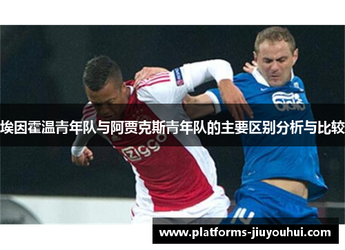 埃因霍温青年队与阿贾克斯青年队的主要区别分析与比较 埃因霍温青年队与阿贾克斯青年队的主要区别分析与比较