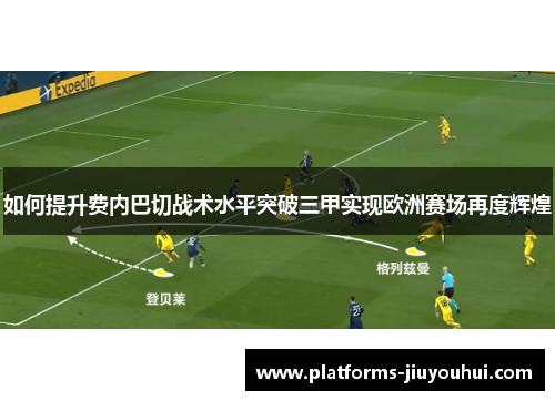 如何提升费内巴切战术水平突破三甲实现欧洲赛场再度辉煌
