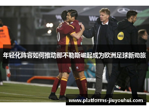 年轻化阵容如何推动那不勒斯崛起成为欧洲足球新劲旅