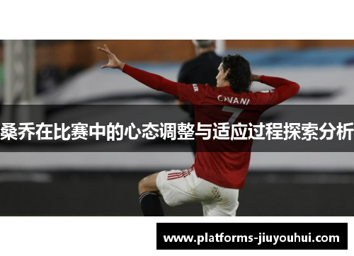 桑乔在比赛中的心态调整与适应过程探索分析