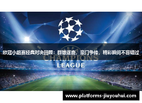 欧冠小组赛经典对决回顾：群雄逐鹿，豪门争锋，精彩瞬间不容错过