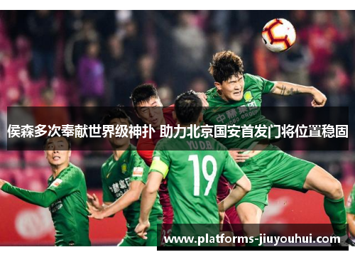 侯森多次奉献世界级神扑 助力北京国安首发门将位置稳固