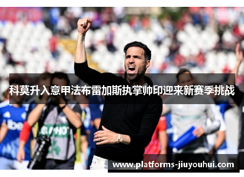 科莫升入意甲法布雷加斯执掌帅印迎来新赛季挑战