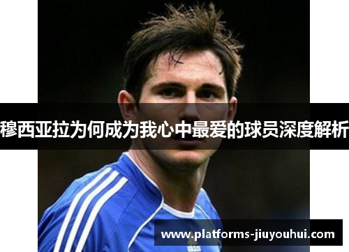 穆西亚拉为何成为我心中最爱的球员深度解析