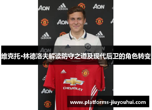 维克托·林德洛夫解读防守之道及现代后卫的角色转变