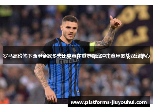 罗马高价签下西甲金靴多夫比克意在重塑锋线冲击意甲欧战双线雄心