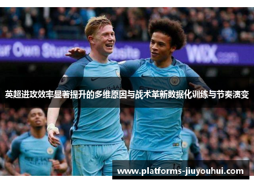 英超进攻效率显著提升的多维原因与战术革新数据化训练与节奏演变