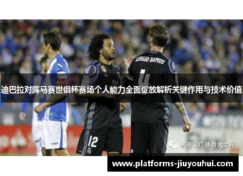 迪巴拉对阵马赛世俱杯赛场个人能力全面绽放解析关键作用与技术价值 迪巴拉对阵马赛世俱杯赛场个人能力全面绽放解析关键作用与技术价值