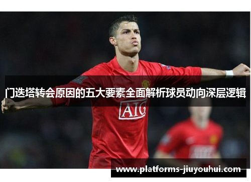 门迭塔转会原因的五大要素全面解析球员动向深层逻辑