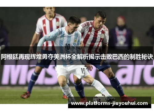 阿根廷再现辉煌勇夺美洲杯全解析揭示击败巴西的制胜秘诀