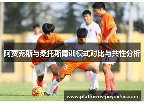 阿贾克斯与桑托斯青训模式对比与共性分析 阿贾克斯与桑托斯青训模式对比与共性分析